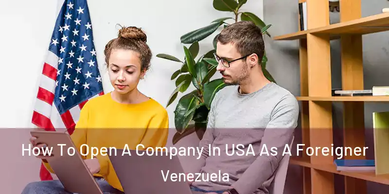 How To Open A Company In USA As A Foreigner Venezuela