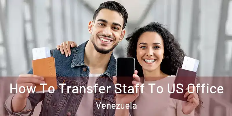 How To Transfer Staff To US Office Venezuela